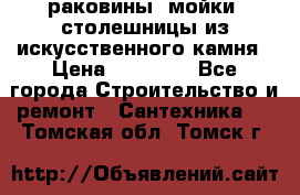 раковины, мойки, столешницы из искусственного камня › Цена ­ 15 000 - Все города Строительство и ремонт » Сантехника   . Томская обл.,Томск г.